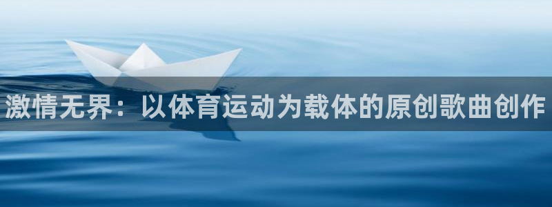三亿体育网页版：激情无界：以体育运动为载体的原创歌曲创作