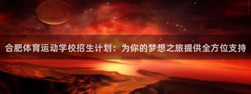 三亿体育网：合肥体育运动学校招生计划：为你的梦想之旅提供全方位支持