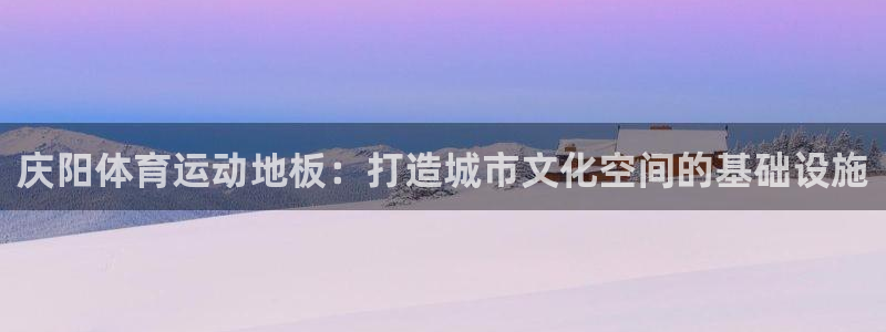 三亿体育登录：庆阳体育运动地板：打造城市文化空间的基础设施