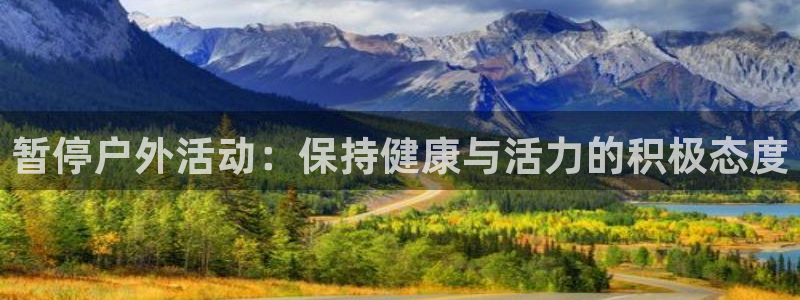 三亿体育网页版：暂停户外活动：保持健康与活力的积极态度